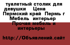туалетный столик для девушки  › Цена ­ 3 800 - Пермский край, Пермь г. Мебель, интерьер » Прочая мебель и интерьеры   